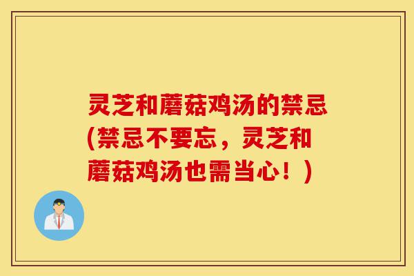 灵芝和蘑菇鸡汤的禁忌(禁忌不要忘，灵芝和蘑菇鸡汤也需当心！)-第1张图片-灵芝之家