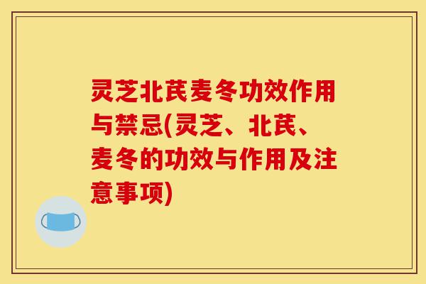 灵芝北芪麦冬功效作用与禁忌(灵芝、北芪、麦冬的功效与作用及注意事项)-第1张图片-灵芝之家 灵芝北芪麦冬功效作用与禁忌(灵芝、北芪、麦冬的功效与作用及注意事项)-第1张图片-灵芝之家
