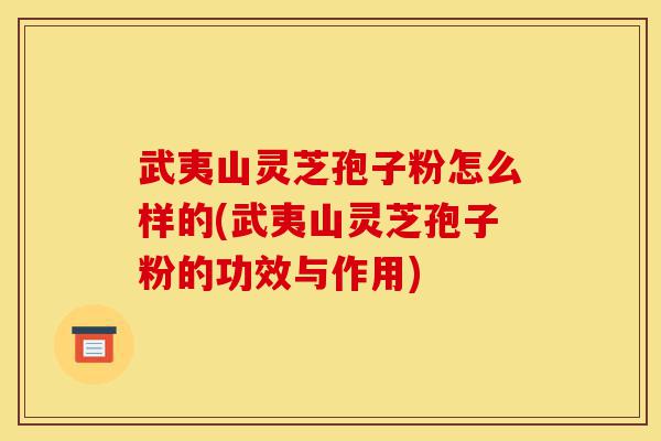 武夷山灵芝孢子粉怎么样的(武夷山灵芝孢子粉的功效与作用)-第1张图片-灵芝之家 武夷山灵芝孢子粉怎么样的(武夷山灵芝孢子粉的功效与作用)-第1张图片-灵芝之家