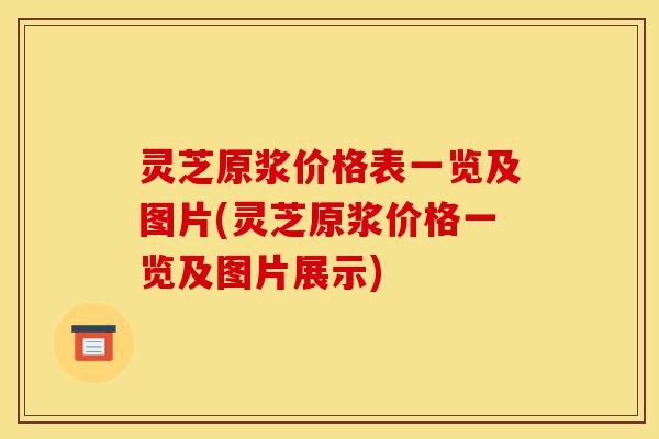 灵芝原浆价格表一览及图片(灵芝原浆价格一览及图片展示)-第1张图片-灵芝之家 灵芝原浆价格表一览及图片(灵芝原浆价格一览及图片展示)-第1张图片-灵芝之家