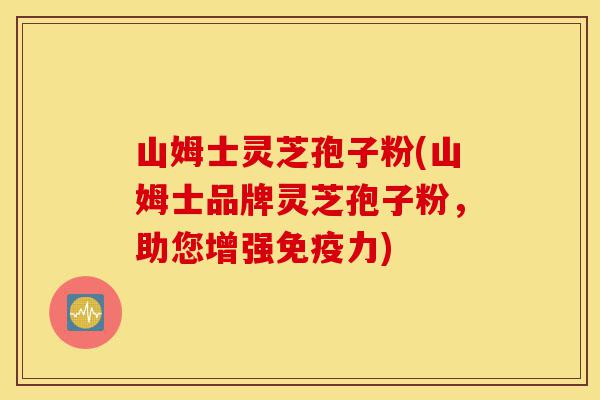 山姆士灵芝孢子粉(山姆士品牌灵芝孢子粉,助您增强免疫力)-第1张图片-灵芝之家 山姆士灵芝孢子粉(山姆士品牌灵芝孢子粉,助您增强免疫力)-第1张图片-灵芝之家