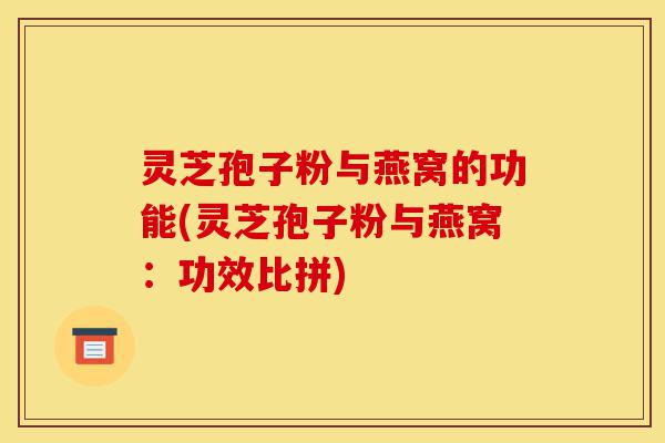 灵芝孢子粉与燕窝的功能(灵芝孢子粉与燕窝:功效比拼)-第1张图片-灵芝之家 灵芝孢子粉与燕窝的功能(灵芝孢子粉与燕窝:功效比拼)-第1张图片-灵芝之家