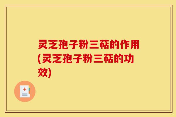 灵芝孢子粉三萜的作用(灵芝孢子粉三萜的功效)-第1张图片-灵芝之家 灵芝孢子粉三萜的作用(灵芝孢子粉三萜的功效)-第1张图片-灵芝之家