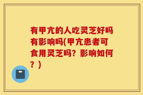 有甲亢的人吃灵芝好吗有影响吗(甲亢患者可食用灵芝吗？影响如何？)-第1张图片-灵芝之家