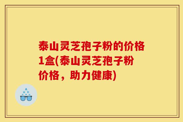 泰山灵芝孢子粉的价格1盒(泰山灵芝孢子粉价格,助力健康)-第1张图片-灵芝之家 泰山灵芝孢子粉的价格1盒(泰山灵芝孢子粉价格,助力健康)-第1张图片-灵芝之家