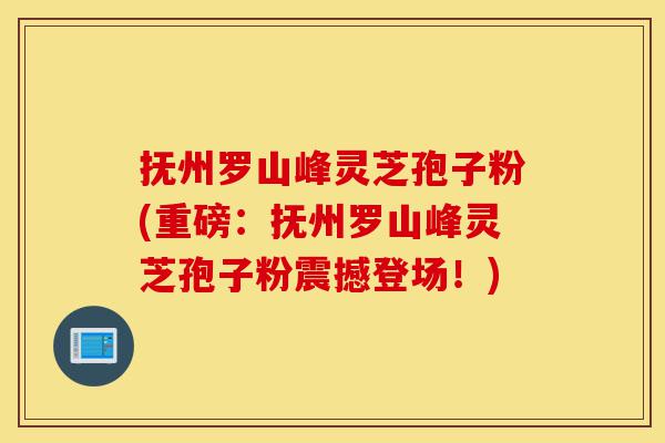抚州罗山峰灵芝孢子粉(重磅:抚州罗山峰灵芝孢子粉震撼登场!)-第1张图片-灵芝之家 抚州罗山峰灵芝孢子粉(重磅:抚州罗山峰灵芝孢子粉震撼登场!)-第1张图片-灵芝之家
