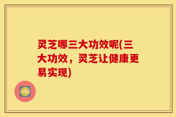 灵芝哪三大功效呢(三大功效,灵芝让健康更易实现)-第1张图片-灵芝之家 灵芝哪三大功效呢(三大功效,灵芝让健康更易实现)-第1张图片-灵芝之家