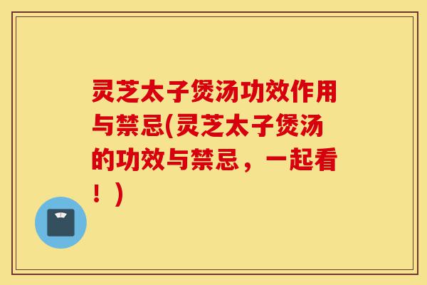灵芝太子煲汤功效作用与禁忌(灵芝太子煲汤的功效与禁忌,一起看!)-第1张图片-灵芝之家 灵芝太子煲汤功效作用与禁忌(灵芝太子煲汤的功效与禁忌,一起看!)-第1张图片-灵芝之家