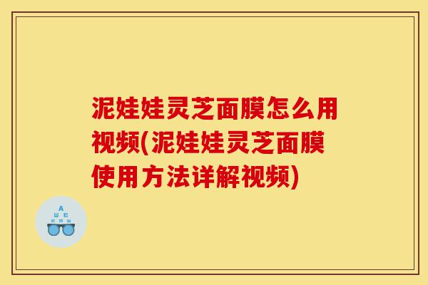 泥娃娃灵芝面膜怎么用视频(泥娃娃灵芝面膜使用方法详解视频)-第1张图片-灵芝之家 泥娃娃灵芝面膜怎么用视频(泥娃娃灵芝面膜使用方法详解视频)-第1张图片-灵芝之家