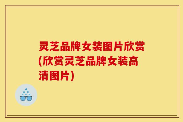 灵芝品牌女装图片欣赏(欣赏灵芝品牌女装高清图片)-第1张图片-灵芝之家 灵芝品牌女装图片欣赏(欣赏灵芝品牌女装高清图片)-第1张图片-灵芝之家