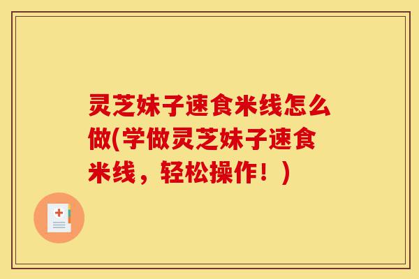 灵芝妹子速食米线怎么做(学做灵芝妹子速食米线,轻松操作!)-第1张图片-灵芝之家 灵芝妹子速食米线怎么做(学做灵芝妹子速食米线,轻松操作!)-第1张图片-灵芝之家