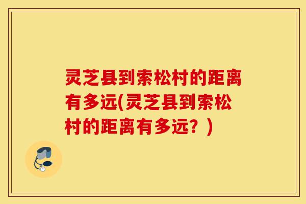 灵芝县到索松村的距离有多远(灵芝县到索松村的距离有多远？)-第1张图片-灵芝之家