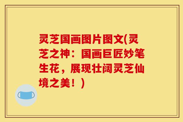 灵芝国画图片图文(灵芝之神:国画巨匠妙笔生花,展现壮阔灵芝仙境之美!)-第1张图片-灵芝之家 灵芝国画图片图文(灵芝之神:国画巨匠妙笔生花,展现壮阔灵芝仙境之美!)-第1张图片-灵芝之家