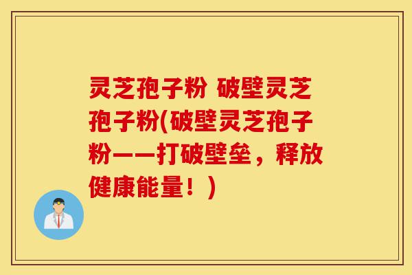灵芝孢子粉 破壁灵芝孢子粉(破壁灵芝孢子粉——打破壁垒,释放健康能量!)-第1张图片-灵芝之家 灵芝孢子粉 破壁灵芝孢子粉(破壁灵芝孢子粉——打破壁垒,释放健康能量!)-第1张图片-灵芝之家