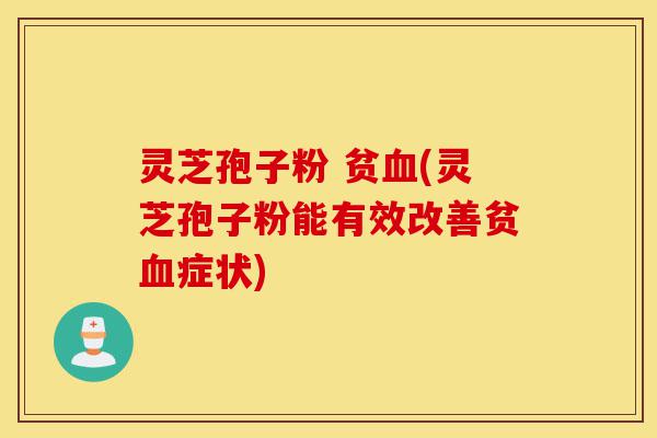 灵芝孢子粉 贫血(灵芝孢子粉能有效改善贫血症状)-第1张图片-灵芝之家 灵芝孢子粉 贫血(灵芝孢子粉能有效改善贫血症状)-第1张图片-灵芝之家