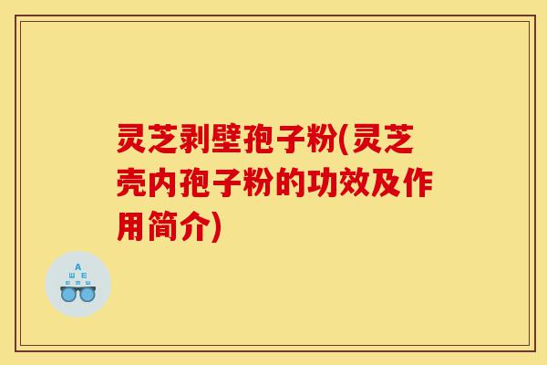 灵芝剥壁孢子粉(灵芝壳内孢子粉的功效及作用简介)-第1张图片-灵芝之家 灵芝剥壁孢子粉(灵芝壳内孢子粉的功效及作用简介)-第1张图片-灵芝之家