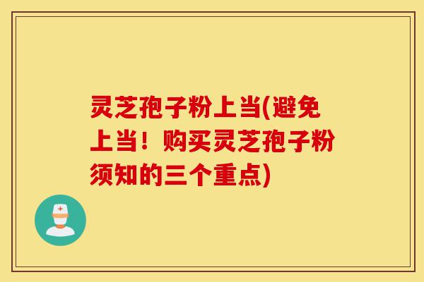 灵芝孢子粉上当(避免上当!购买灵芝孢子粉须知的三个重点)-第1张图片-灵芝之家 灵芝孢子粉上当(避免上当!购买灵芝孢子粉须知的三个重点)-第1张图片-灵芝之家