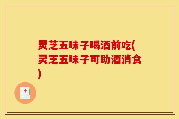 灵芝五味子喝酒前吃(灵芝五味子可助酒消食)-第1张图片-灵芝之家 灵芝五味子喝酒前吃(灵芝五味子可助酒消食)-第1张图片-灵芝之家