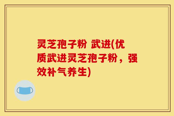 灵芝孢子粉 武进(优质武进灵芝孢子粉，强效补气养生)-第1张图片-灵芝之家
