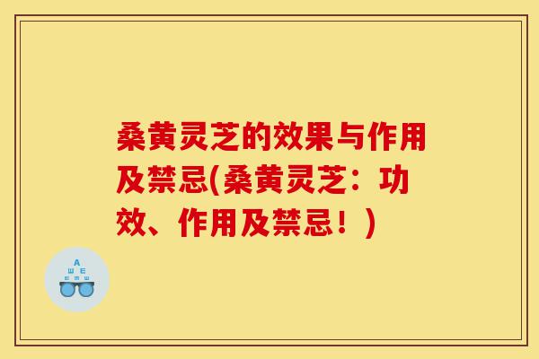 桑黄灵芝的效果与作用及禁忌(桑黄灵芝:功效、作用及禁忌!)-第1张图片-灵芝之家 桑黄灵芝的效果与作用及禁忌(桑黄灵芝:功效、作用及禁忌!)-第1张图片-灵芝之家