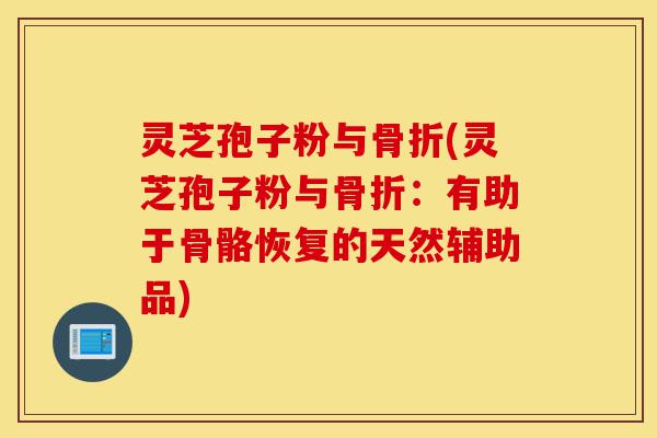灵芝孢子粉与骨折(灵芝孢子粉与骨折:有助于骨骼恢复的天然辅助品)-第1张图片-灵芝之家 灵芝孢子粉与骨折(灵芝孢子粉与骨折:有助于骨骼恢复的天然辅助品)-第1张图片-灵芝之家