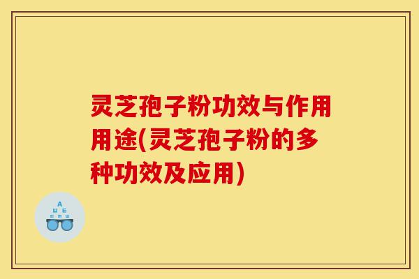 灵芝孢子粉功效与作用用途(灵芝孢子粉的多种功效及应用)-第1张图片-灵芝之家 灵芝孢子粉功效与作用用途(灵芝孢子粉的多种功效及应用)-第1张图片-灵芝之家
