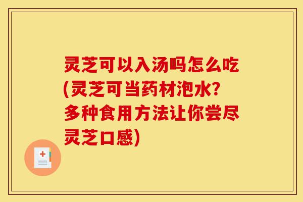 灵芝可以入汤吗怎么吃(灵芝可当药材泡水?多种食用方法让你尝尽灵芝口感)-第1张图片-灵芝之家 灵芝可以入汤吗怎么吃(灵芝可当药材泡水?多种食用方法让你尝尽灵芝口感)-第1张图片-灵芝之家