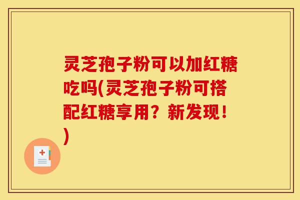 灵芝孢子粉可以加红糖吃吗(灵芝孢子粉可搭配红糖享用?新发现!)-第1张图片-灵芝之家 灵芝孢子粉可以加红糖吃吗(灵芝孢子粉可搭配红糖享用?新发现!)-第1张图片-灵芝之家