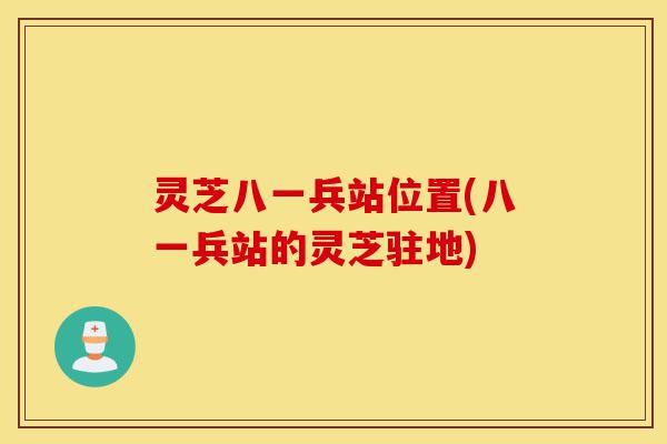 灵芝八一兵站位置(八一兵站的灵芝驻地)-第1张图片-灵芝之家 灵芝八一兵站位置(八一兵站的灵芝驻地)-第1张图片-灵芝之家