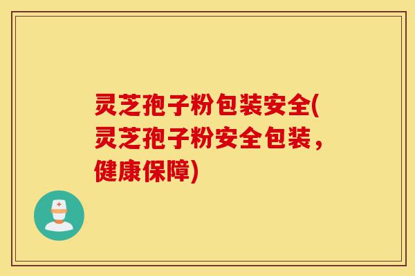 灵芝孢子粉包装安全(灵芝孢子粉安全包装,健康保障)-第1张图片-灵芝之家 灵芝孢子粉包装安全(灵芝孢子粉安全包装,健康保障)-第1张图片-灵芝之家