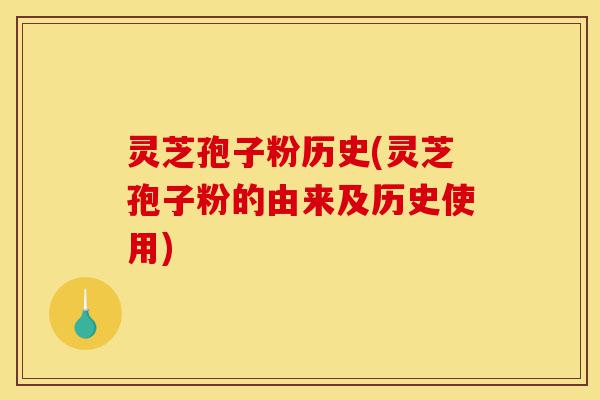 灵芝孢子粉历史(灵芝孢子粉的由来及历史使用)-第1张图片-灵芝之家