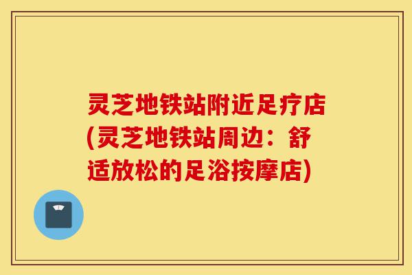 灵芝地铁站附近足疗店(灵芝地铁站周边:舒适放松的足浴按摩店)-第1张图片-灵芝之家 灵芝地铁站附近足疗店(灵芝地铁站周边:舒适放松的足浴按摩店)-第1张图片-灵芝之家