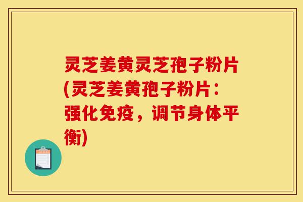 灵芝姜黄灵芝孢子粉片(灵芝姜黄孢子粉片:强化免疫,调节身体平衡)-第1张图片-灵芝之家 灵芝姜黄灵芝孢子粉片(灵芝姜黄孢子粉片:强化免疫,调节身体平衡)-第1张图片-灵芝之家