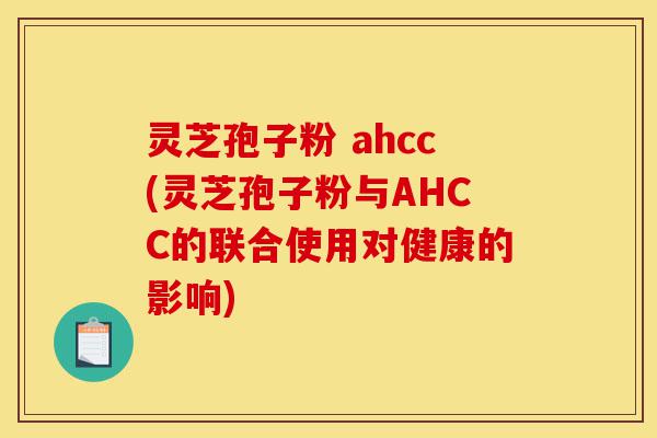 灵芝孢子粉 ahcc(灵芝孢子粉与AHCC的联合使用对健康的影响)-第1张图片-灵芝之家 灵芝孢子粉 ahcc(灵芝孢子粉与AHCC的联合使用对健康的影响)-第1张图片-灵芝之家