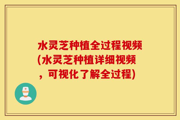 水灵芝种植全过程视频(水灵芝种植详细视频，可视化了解全过程)-第1张图片-灵芝之家