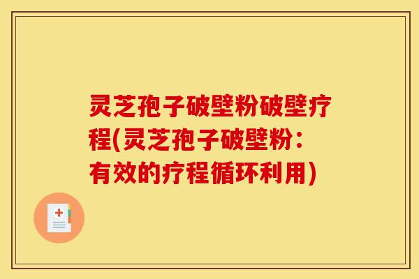 灵芝孢子破壁粉破壁疗程(灵芝孢子破壁粉：有效的疗程循环利用)-第1张图片-灵芝之家