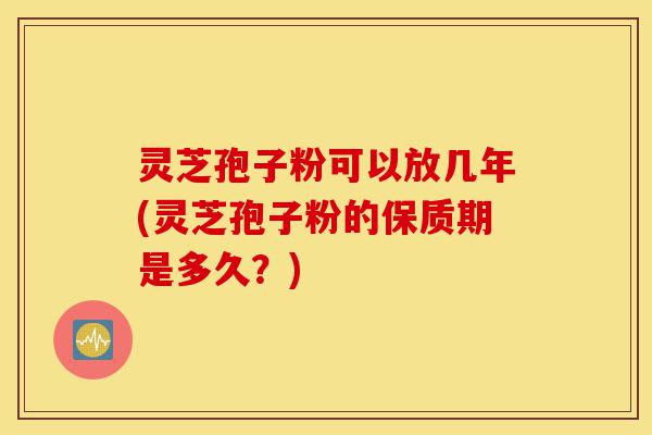 灵芝孢子粉可以放几年(灵芝孢子粉的保质期是多久?)-第1张图片-灵芝之家 灵芝孢子粉可以放几年(灵芝孢子粉的保质期是多久?)-第1张图片-灵芝之家