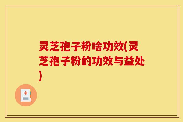 灵芝孢子粉啥功效(灵芝孢子粉的功效与益处)-第1张图片-灵芝之家 灵芝孢子粉啥功效(灵芝孢子粉的功效与益处)-第1张图片-灵芝之家