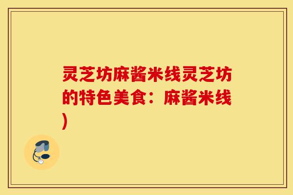 灵芝坊麻酱米线灵芝坊的特色美食：麻酱米线)-第1张图片-灵芝之家