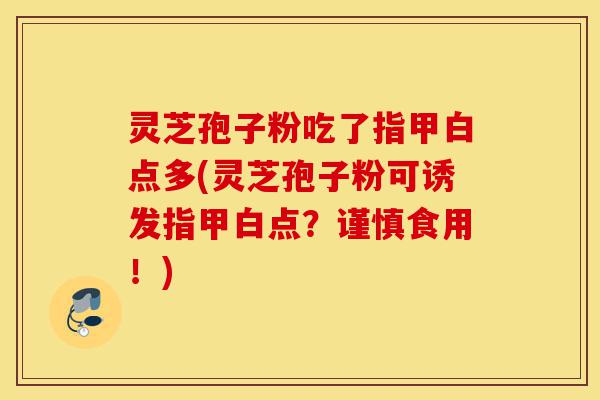 灵芝孢子粉吃了指甲白点多(灵芝孢子粉可诱发指甲白点?谨慎食用!)-第1张图片-灵芝之家 灵芝孢子粉吃了指甲白点多(灵芝孢子粉可诱发指甲白点?谨慎食用!)-第1张图片-灵芝之家