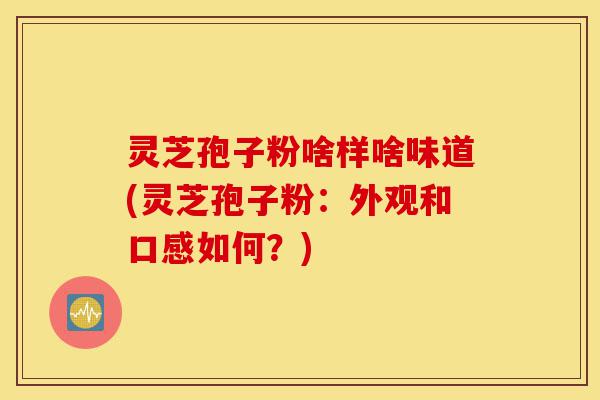 灵芝孢子粉啥样啥味道(灵芝孢子粉:外观和口感如何?)-第1张图片-灵芝之家 灵芝孢子粉啥样啥味道(灵芝孢子粉:外观和口感如何?)-第1张图片-灵芝之家