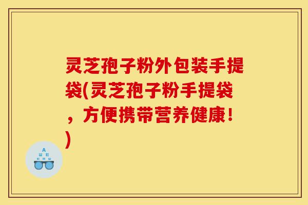 灵芝孢子粉外包装手提袋(灵芝孢子粉手提袋,方便携带营养健康!)-第1张图片-灵芝之家 灵芝孢子粉外包装手提袋(灵芝孢子粉手提袋,方便携带营养健康!)-第1张图片-灵芝之家
