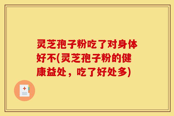 灵芝孢子粉吃了对身体好不(灵芝孢子粉的健康益处,吃了好处多)-第1张图片-灵芝之家 灵芝孢子粉吃了对身体好不(灵芝孢子粉的健康益处,吃了好处多)-第1张图片-灵芝之家