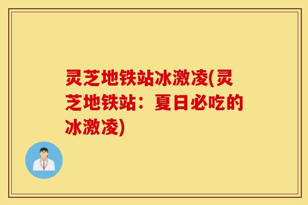 灵芝地铁站冰激凌(灵芝地铁站:夏日必吃的冰激凌)-第1张图片-灵芝之家 灵芝地铁站冰激凌(灵芝地铁站:夏日必吃的冰激凌)-第1张图片-灵芝之家