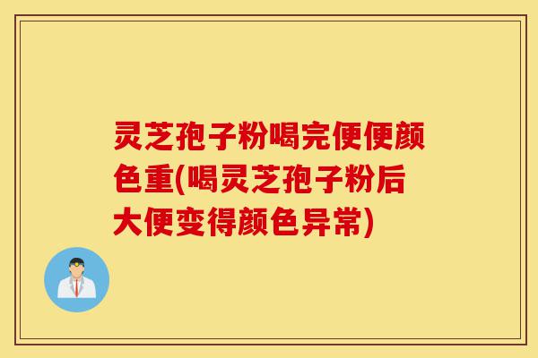 灵芝孢子粉喝完便便颜色重(喝灵芝孢子粉后大便变得颜色异常)-第1张图片-灵芝之家 灵芝孢子粉喝完便便颜色重(喝灵芝孢子粉后大便变得颜色异常)-第1张图片-灵芝之家