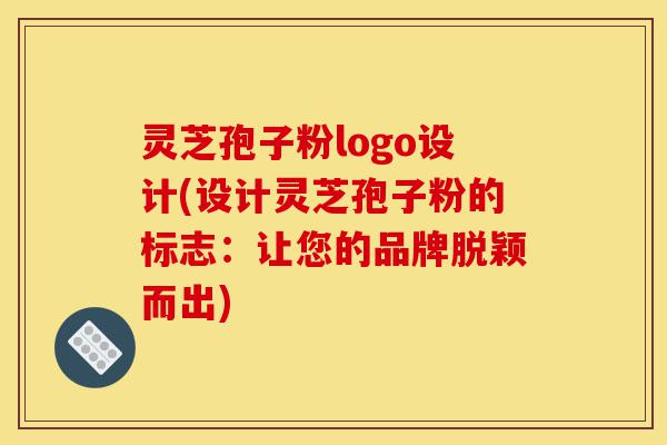 灵芝孢子粉logo设计(设计灵芝孢子粉的标志:让您的品牌脱颖而出)-第1张图片-灵芝之家 灵芝孢子粉logo设计(设计灵芝孢子粉的标志:让您的品牌脱颖而出)-第1张图片-灵芝之家