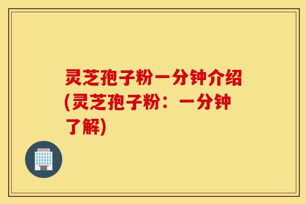灵芝孢子粉一分钟介绍(灵芝孢子粉:一分钟了解)-第1张图片-灵芝之家 灵芝孢子粉一分钟介绍(灵芝孢子粉:一分钟了解)-第1张图片-灵芝之家