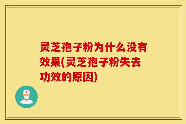 灵芝孢子粉为什么没有效果(灵芝孢子粉失去功效的原因)-第1张图片-灵芝之家