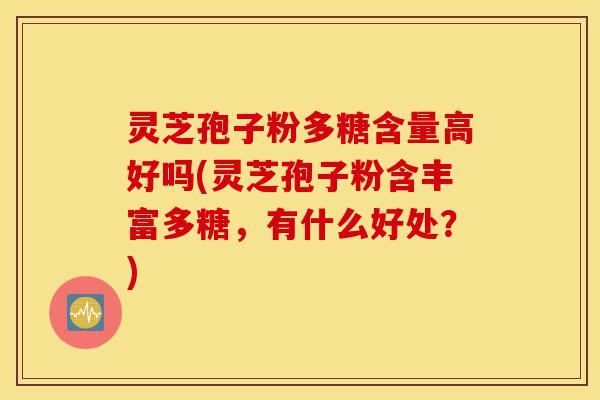灵芝孢子粉多糖含量高好吗(灵芝孢子粉含丰富多糖,有什么好处?)-第1张图片-灵芝之家 灵芝孢子粉多糖含量高好吗(灵芝孢子粉含丰富多糖,有什么好处?)-第1张图片-灵芝之家