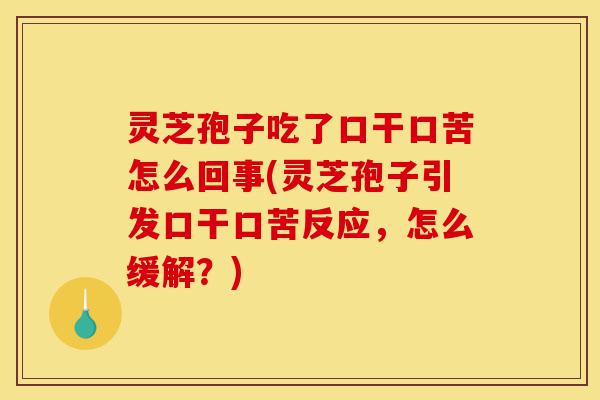 灵芝孢子吃了口干口苦怎么回事(灵芝孢子引发口干口苦反应，怎么缓解？)-第1张图片-灵芝之家